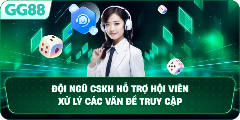 Đội ngũ CSKH hỗ trợ hội viên xử lý các vấn đề truy cập.